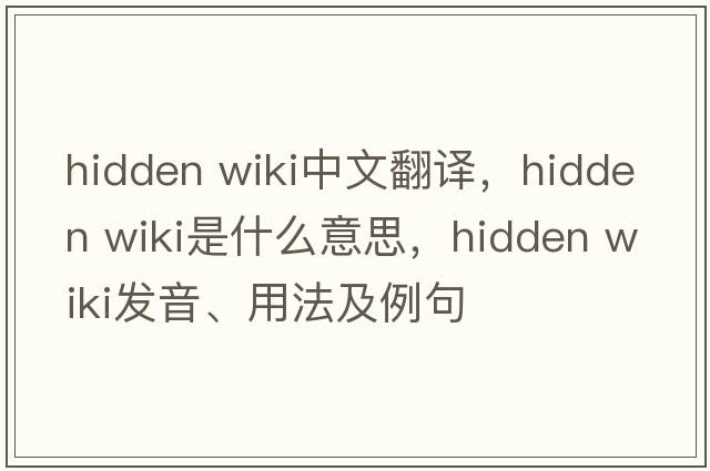 hidden wiki中文翻譯，hidden wiki是什么意思，hidden wiki發(fā)音、用法及例句