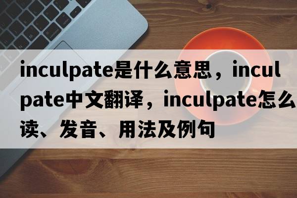 inculpate是什么意思，inculpate中文翻譯，inculpate怎么讀、發(fā)音、用法及例句