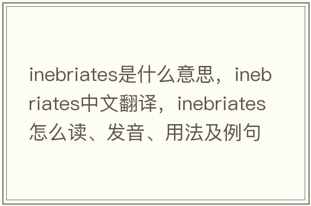 inebriates是什么意思，inebriates中文翻譯，inebriates怎么讀、發(fā)音、用法及例句