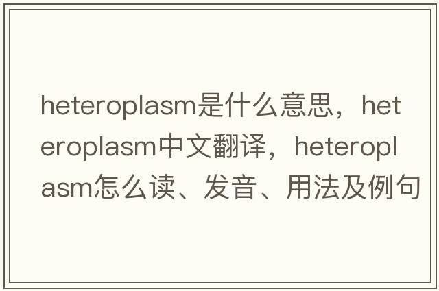 heteroplasm是什么意思，heteroplasm中文翻譯，heteroplasm怎么讀、發(fā)音、用法及例句