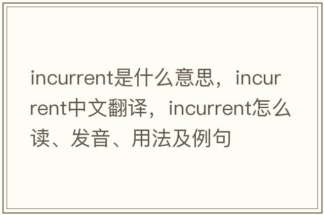 incurrent是什么意思，incurrent中文翻譯，incurrent怎么讀、發(fā)音、用法及例句