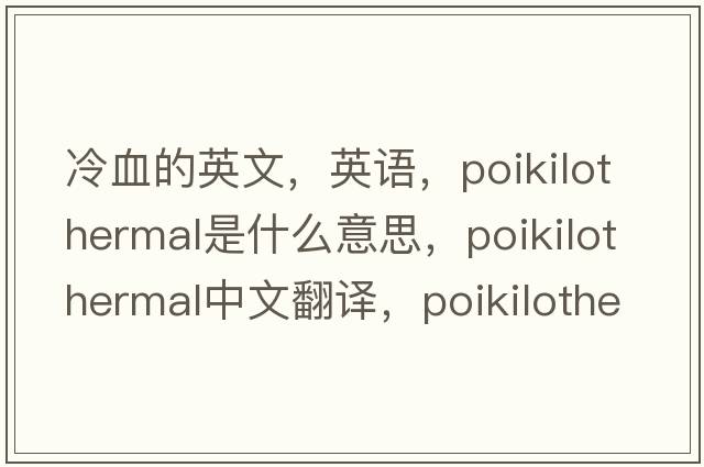 冷血的英文，英語，poikilothermal是什么意思，poikilothermal中文翻譯，poikilothermal怎么讀、發(fā)音、用法及例句