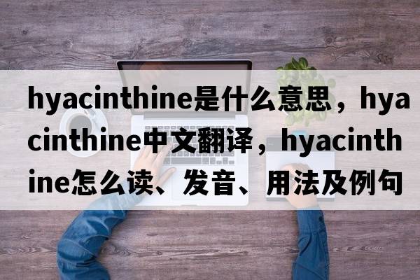 hyacinthine是什么意思，hyacinthine中文翻譯，hyacinthine怎么讀、發(fā)音、用法及例句