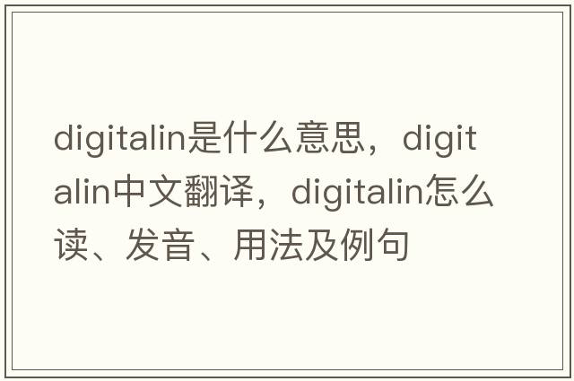 digitalin是什么意思，digitalin中文翻譯，digitalin怎么讀、發(fā)音、用法及例句