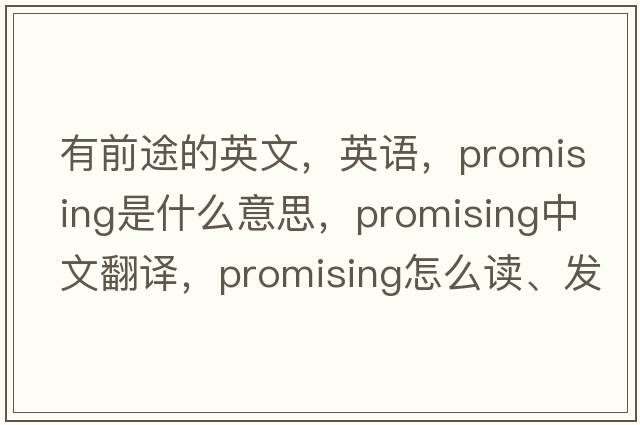 有前途的英文，英語(yǔ)，promising是什么意思，promising中文翻譯，promising怎么讀、發(fā)音、用法及例句