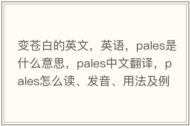 變蒼白的英文，英語，pales是什么意思，pales中文翻譯，pales怎么讀、發(fā)音、用法及例句