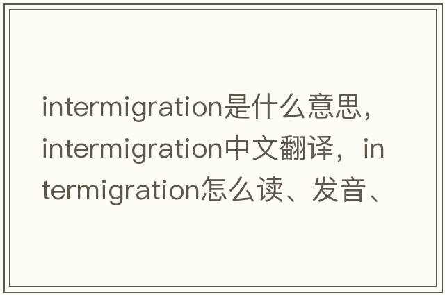 intermigration是什么意思，intermigration中文翻譯，intermigration怎么讀、發(fā)音、用法及例句
