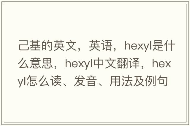 己基的英文，英語(yǔ)，hexyl是什么意思，hexyl中文翻譯，hexyl怎么讀、發(fā)音、用法及例句