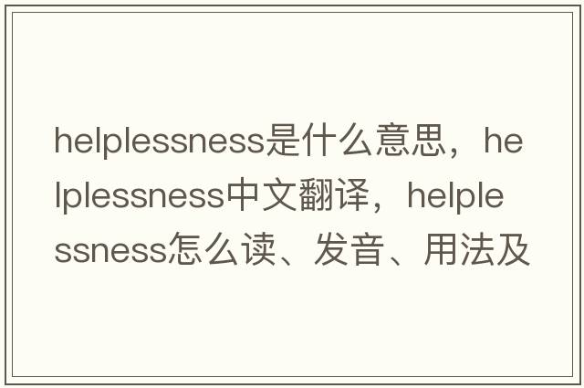 helplessness是什么意思，helplessness中文翻譯，helplessness怎么讀、發(fā)音、用法及例句