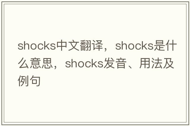 shocks中文翻譯，shocks是什么意思，shocks發(fā)音、用法及例句