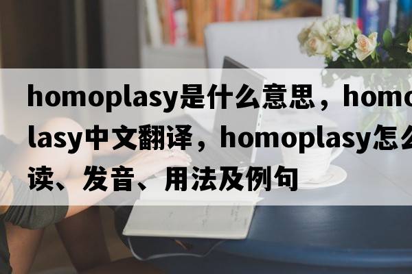 homoplasy是什么意思，homoplasy中文翻譯，homoplasy怎么讀、發(fā)音、用法及例句