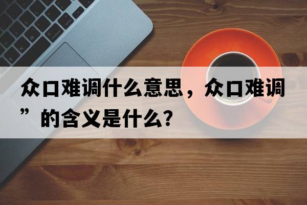 眾口難調(diào)什么意思，眾口難調(diào)”的含義是什么？
