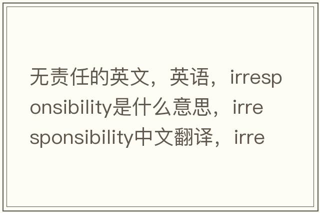 無(wú)責(zé)任的英文，英語(yǔ)，irresponsibility是什么意思，irresponsibility中文翻譯，irresponsibility怎么讀、發(fā)音、用法及例句