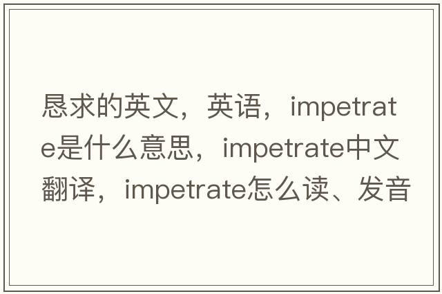 懇求的英文，英語，impetrate是什么意思，impetrate中文翻譯，impetrate怎么讀、發(fā)音、用法及例句