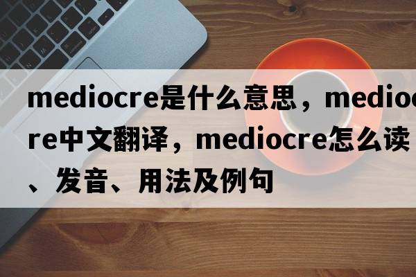 mediocre是什么意思，mediocre中文翻譯，mediocre怎么讀、發(fā)音、用法及例句