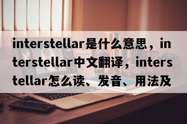 interstellar是什么意思，interstellar中文翻譯，interstellar怎么讀、發(fā)音、用法及例句