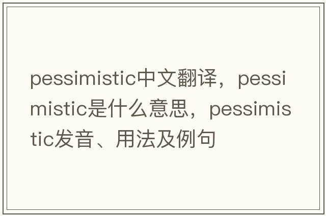 pessimistic中文翻譯，pessimistic是什么意思，pessimistic發(fā)音、用法及例句