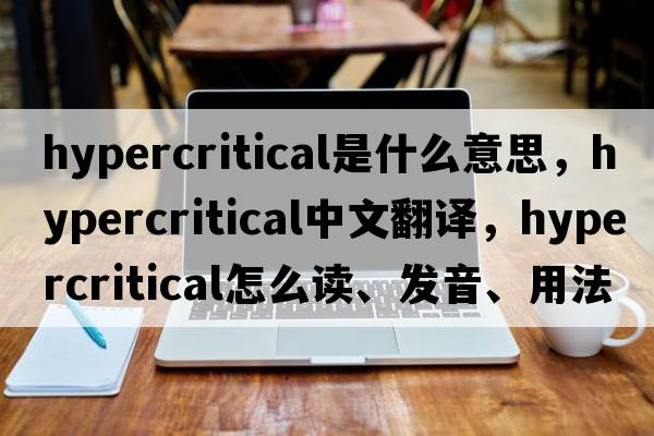hypercritical是什么意思，hypercritical中文翻譯，hypercritical怎么讀、發(fā)音、用法及例句
