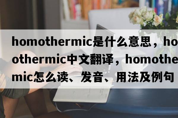 homothermic是什么意思，homothermic中文翻譯，homothermic怎么讀、發(fā)音、用法及例句