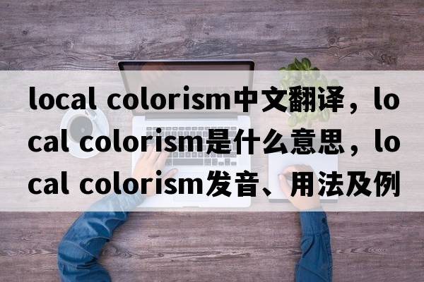 local colorism中文翻譯，local colorism是什么意思，local colorism發(fā)音、用法及例句