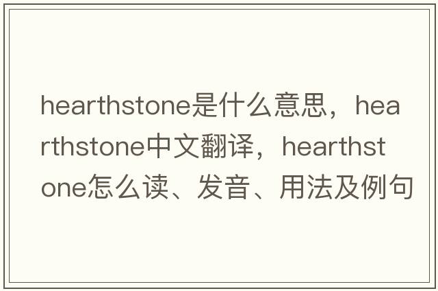 hearthstone是什么意思，hearthstone中文翻譯，hearthstone怎么讀、發(fā)音、用法及例句