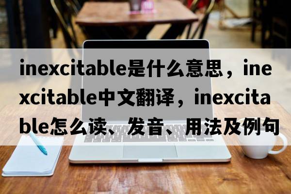 inexcitable是什么意思，inexcitable中文翻譯，inexcitable怎么讀、發(fā)音、用法及例句