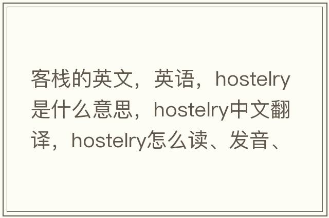 客棧的英文，英語(yǔ)，hostelry是什么意思，hostelry中文翻譯，hostelry怎么讀、發(fā)音、用法及例句
