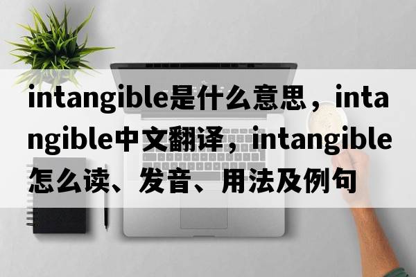 intangible是什么意思，intangible中文翻譯，intangible怎么讀、發(fā)音、用法及例句