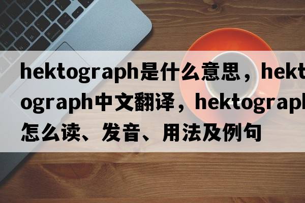 hektograph是什么意思，hektograph中文翻譯，hektograph怎么讀、發(fā)音、用法及例句