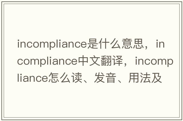 incompliance是什么意思，incompliance中文翻譯，incompliance怎么讀、發(fā)音、用法及例句