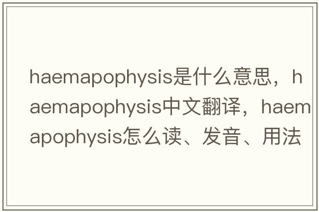 haemapophysis是什么意思，haemapophysis中文翻譯，haemapophysis怎么讀、發(fā)音、用法及例句