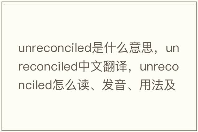unreconciled是什么意思，unreconciled中文翻譯，unreconciled怎么讀、發(fā)音、用法及例句