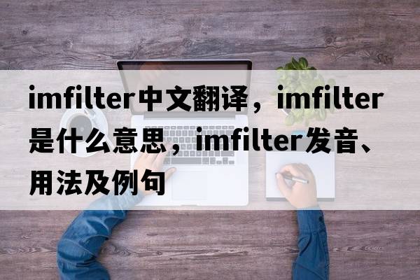 imfilter中文翻譯，imfilter是什么意思，imfilter發(fā)音、用法及例句