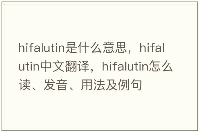 hifalutin是什么意思，hifalutin中文翻譯，hifalutin怎么讀、發(fā)音、用法及例句