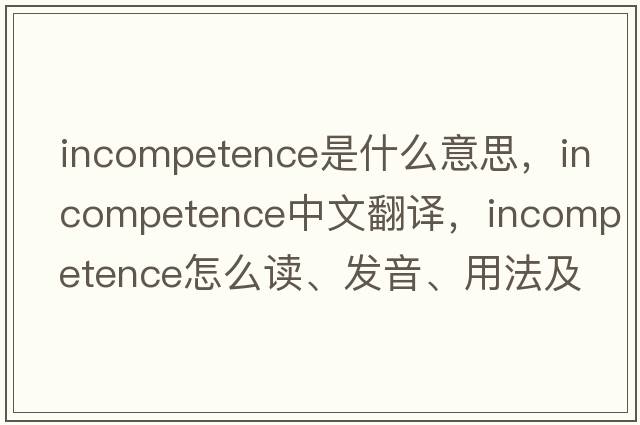 incompetence是什么意思，incompetence中文翻譯，incompetence怎么讀、發(fā)音、用法及例句