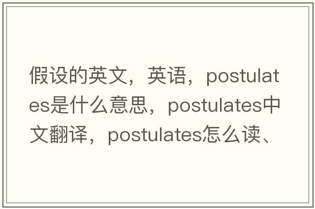 假設(shè)的英文，英語(yǔ)，postulates是什么意思，postulates中文翻譯，postulates怎么讀、發(fā)音、用法及例句