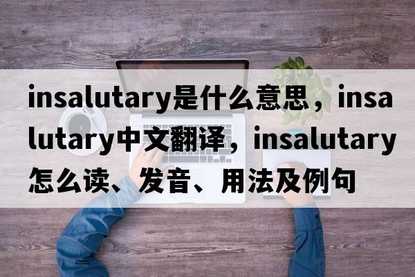 insalutary是什么意思，insalutary中文翻譯，insalutary怎么讀、發(fā)音、用法及例句