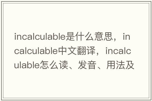incalculable是什么意思，incalculable中文翻譯，incalculable怎么讀、發(fā)音、用法及例句