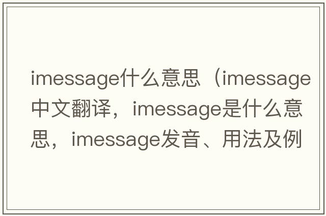 imessage什么意思（imessage中文翻譯，imessage是什么意思，imessage發(fā)音、用法及例句）