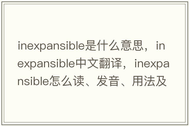 inexpansible是什么意思，inexpansible中文翻譯，inexpansible怎么讀、發(fā)音、用法及例句