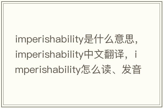 imperishability是什么意思，imperishability中文翻譯，imperishability怎么讀、發(fā)音、用法及例句