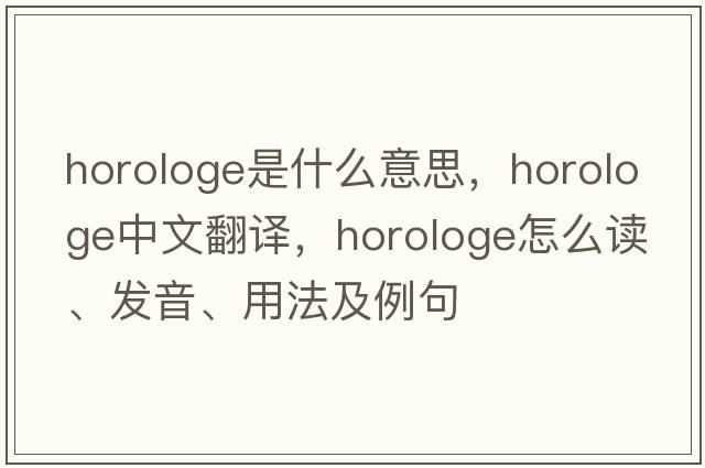 horologe是什么意思，horologe中文翻譯，horologe怎么讀、發(fā)音、用法及例句