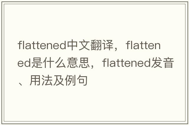 flattened中文翻譯，flattened是什么意思，flattened發(fā)音、用法及例句