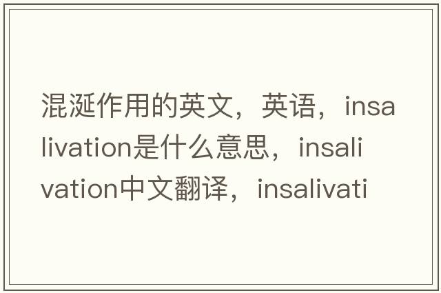 混涎作用的英文，英語(yǔ)，insalivation是什么意思，insalivation中文翻譯，insalivation怎么讀、發(fā)音、用法及例句
