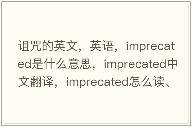 詛咒的英文，英語，imprecated是什么意思，imprecated中文翻譯，imprecated怎么讀、發(fā)音、用法及例句