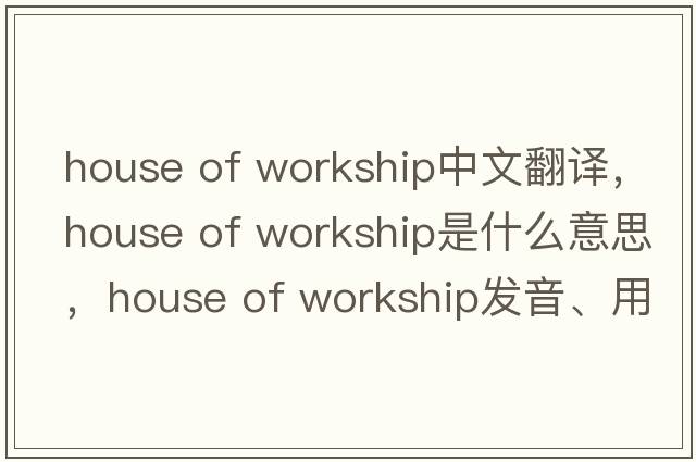 house of workship中文翻譯，house of workship是什么意思，house of workship發(fā)音、用法及例句