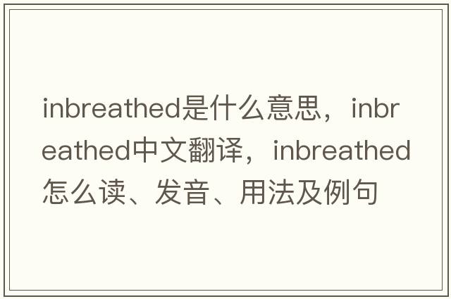 inbreathed是什么意思，inbreathed中文翻譯，inbreathed怎么讀、發(fā)音、用法及例句