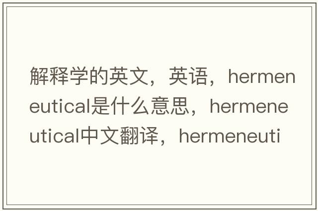 解釋學(xué)的英文，英語，hermeneutical是什么意思，hermeneutical中文翻譯，hermeneutical怎么讀、發(fā)音、用法及例句