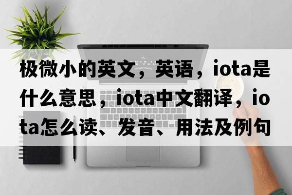 極微小的英文，英語，iota是什么意思，iota中文翻譯，iota怎么讀、發(fā)音、用法及例句