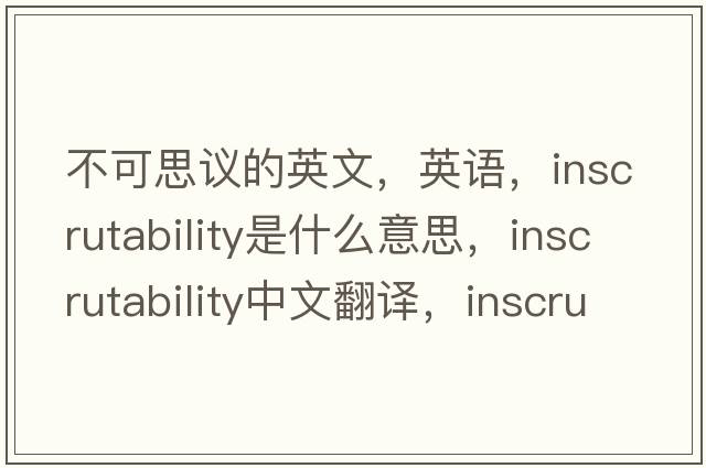 不可思議的英文，英語，inscrutability是什么意思，inscrutability中文翻譯，inscrutability怎么讀、發(fā)音、用法及例句